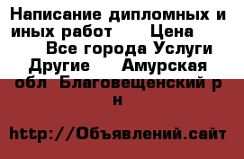 Написание дипломных и иных работ!!! › Цена ­ 10 000 - Все города Услуги » Другие   . Амурская обл.,Благовещенский р-н